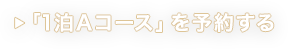 「1泊Aコース」を予約する